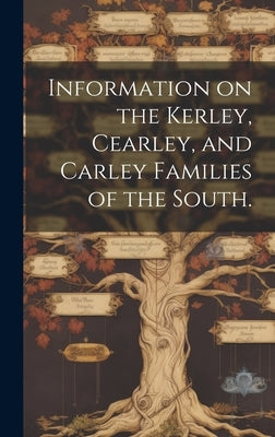 Information on the Kerley, Cearley, and Carley Families of the South. by Anonymous