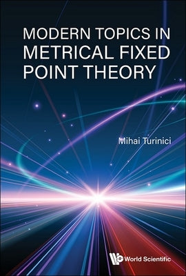 Modern Topics in Metrical Fixed Point Theory by Turinici Mihai