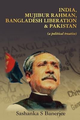 India, Mujibur Rahman, Bangladesh Liberation & Pakistan (A Political Treatise) by Banerjee, Sashanka S.