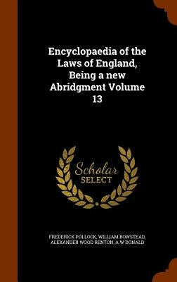 Encyclopaedia of the Laws of England, Being a new Abridgment Volume 13 by Pollock, Frederick