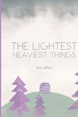 The Lightest, Heaviest Things by Phillips, Weez