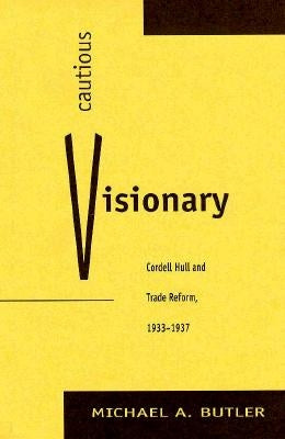 Cautious Visionary: Cordell Hull and Trade Reform, 1933-1937 by Butler