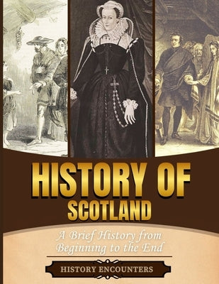 History of Scotland: A Brief History from Beginning to the End by History Encounters