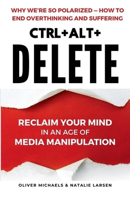 Ctrl + Alt + Delete: Reclaim Your Mind in an Age of Media Manipulation by Michaels, Oliver