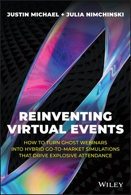 Reinventing Virtual Events: How to Turn Ghost Webinars Into Hybrid Go-To-Market Simulations That Drive Explosive Attendance by Michael, Justin