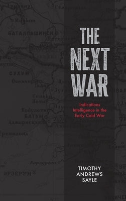 Next War: Indications Intelligence in the Early Cold War by Sayle, Timothy Andrews