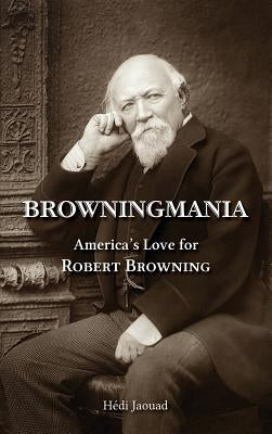 Browningmania, America's Love for Robert Browning by Jaouad, Hédi