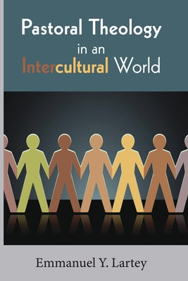 Pastoral Theology in an Intercultural World by Lartey, Emmanuel Y.
