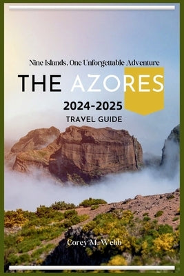 The Azores: Nine Islands, One Unforgettable Adventure: A One In All Guide To Exploring The Emerald Archipelago, Hidden Gems, Volca by Webb, Corey M.