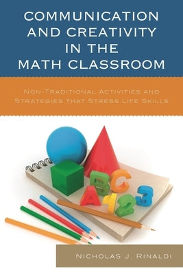 Communication and Creativity in the Math Classroom: Non-Traditional Activities and Strategies that Stress Life Skills by Rinaldi, Nicholas J.