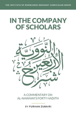 In the Company of Scholars - a Commentary on al-Nawawī's Forty Ḥadīth by Zubairi, Furhan