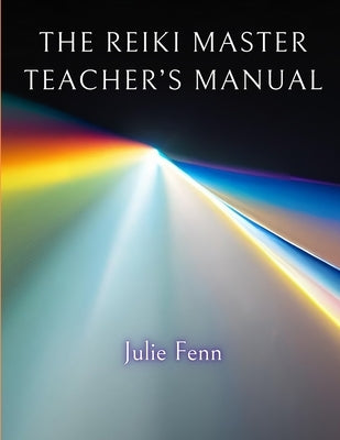 The Reiki Master's Teachers Manual: A Comprehensive Guide to Teaching all Degrees of Usui Reiki Ryoho by Fenn, Julie