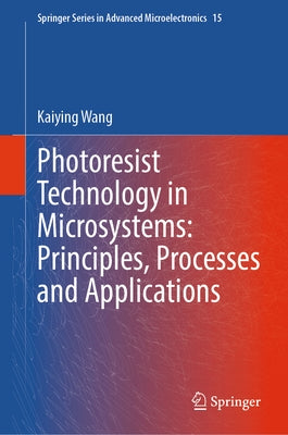 Photoresist Technology in Microsystems: Principles, Processes and Applications by Wang, Kaiying