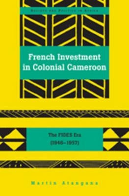 French Investment in Colonial Cameroon: The FIDES Era (1946-1957) by Saaka, Abrafi