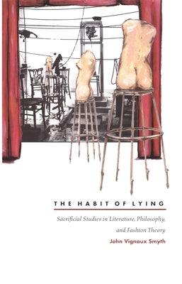 The Habit of Lying: Sacrificial Studies in Literature, Philosophy, and Fashion Theory by Smyth, John Vignaux