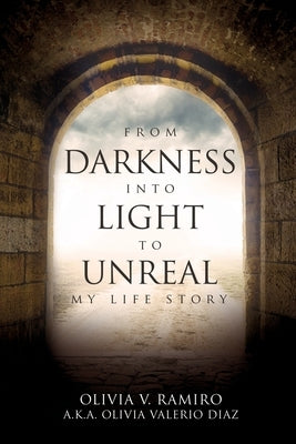 From Darkness Into Light to Unreal: My Life Story by Ramiro, Olivia V.