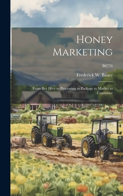 Honey Marketing: From Bee Hive to Processing to Package to Market to Consumer; B0776 by Bauer, Frederick W. 1922-2008