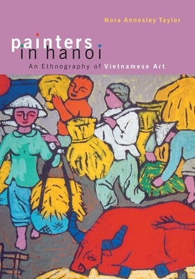 Painters in Hanoi: An Ethnography of Vietnamese Art by Taylor, Nora Annesley