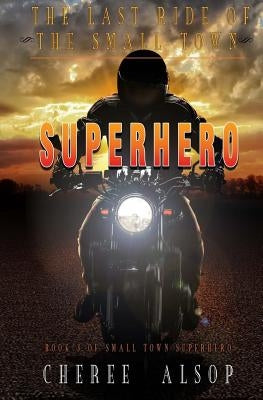 The Last Ride of the Small Town Superhero by Alsop, Cheree