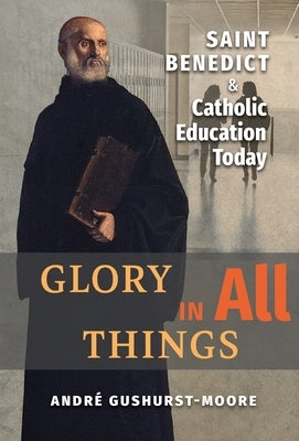 Glory in All Things: St Benedict & Catholic Education Today by Gushurst-Moore, Andre