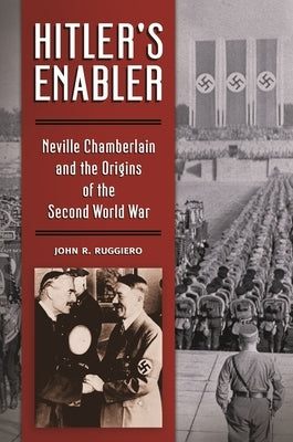 Hitler's Enabler: Neville Chamberlain and the Origins of the Second World War by Ruggiero, John