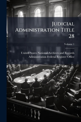 Judicial Administration Title 28; Volume 1 by United States National Archives and Reco