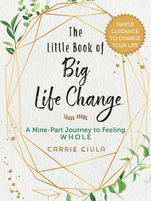 The Little Book of Big Life Change: A Nine-Part Journey to Feeling Whole by Ciula, Carrie