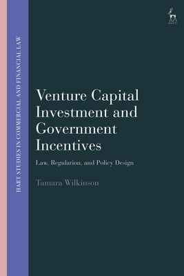 Venture Capital Investment and Government Incentives: Law, Regulation, and Policy Design by Wilkinson, Tamara