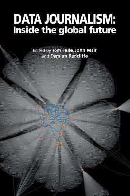 Data Journalism: Inside the global future by Felle, Tom