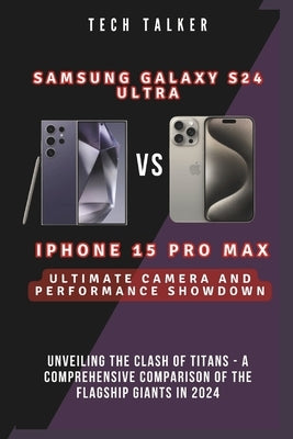 Samsung Galaxy S24 Ultra VS iPhone 15 Pro Max: Ultimate Camera and Performance Showdown: Unveiling the Clash of Titans - A Comprehensive Comparison of by Talker, Tech