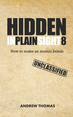 Hidden In Plain Sight 8: How To Make An Atomic Bomb by Thomas, Andrew H.