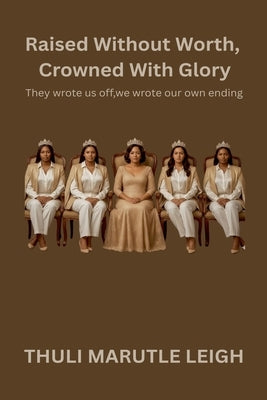 Raised Without Worth, Crowned With Glory by Leigh, Thuli Marutle