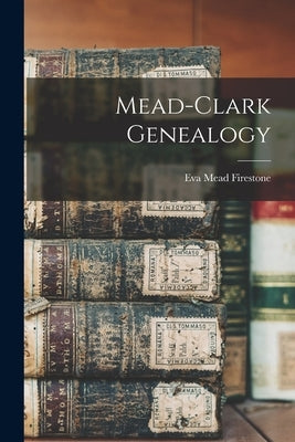 Mead-Clark Genealogy by Firestone, Eva Mead 1900-