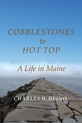 Cobblestones to Hot Top: A Life in Maine by Heino, Charles H.