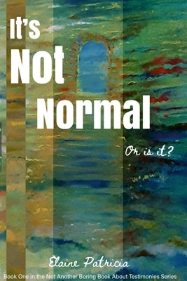 It's Not Normal. or Is It?: Book One in the 'Not Another Boring Book About Testimonies Series' by Patricia, Elaine