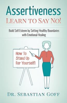 Assertiveness: Learn to Say No! Build Self Esteem by Setting Healthy Boundaries with Emotional Healing by Goff, Sebastian
