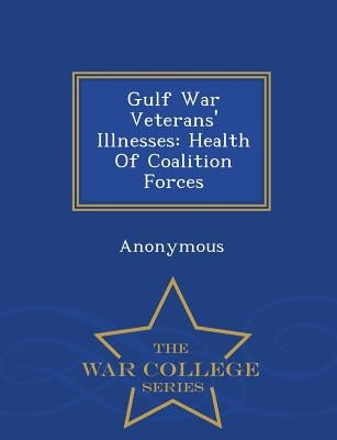 Gulf War Veterans' Illnesses: Health of Coalition Forces - War College Series by United States Congress House of Represen