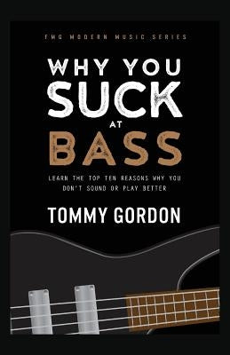 Why You Suck at Bass: Learn the Top Ten Reasons Why You Don't Sound or Play Better by Gordon, Tommy