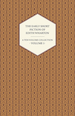 The Early Short Fiction of Edith Wharton - A Ten-Volume Collection - Volume 1 by Wharton, Edith