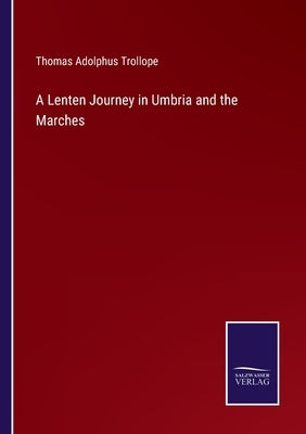 A Lenten Journey in Umbria and the Marches by Trollope, Thomas Adolphus