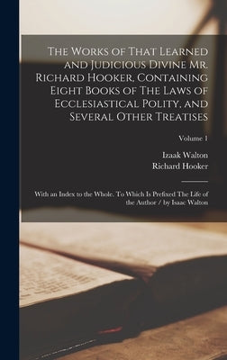 The Works of That Learned and Judicious Divine Mr. Richard Hooker, Containing Eight Books of The Laws of Ecclesiastical Polity, and Several Other Trea by Hooker, Richard 1553 or 4-1600