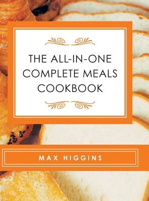 The All-in-One Complete Meals Cookbook by Higgins, Max