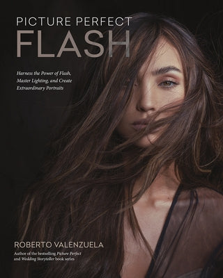 Picture Perfect Flash: Harness the Power of Flash, Master Lighting, and Create Extraordinary Portraits by Valenzuela, Roberto