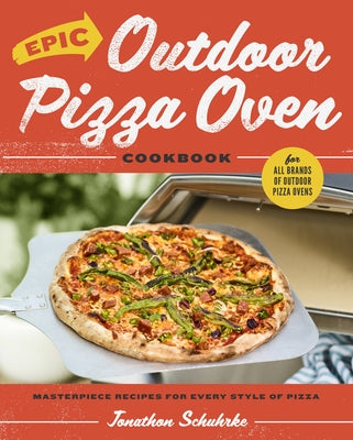 Epic Outdoor Pizza Oven Cookbook: Masterpiece Recipes for All Kinds of Pizza by Schuhrke, Jonathon