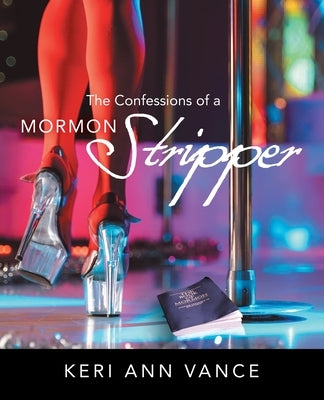 The Confessions of a Mormon Stripper by Vance, Keri Ann