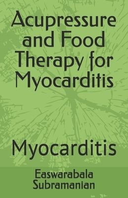 Acupressure and Food Therapy for Myocarditis: Myocarditis by Subramanian, Easwarabala