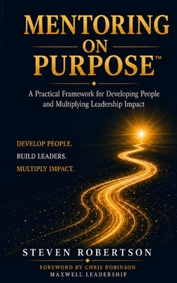 Mentoring on Purpose: Develop People. Build Leaders. Multiply Impact: Mentoring on Purpose(TM) by Robertson, Steven R.