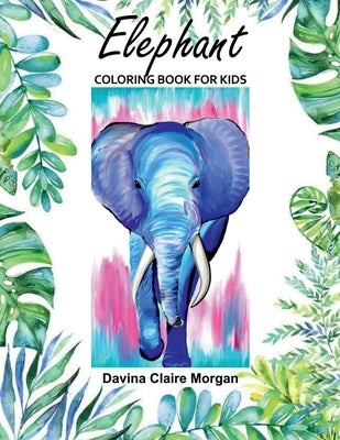 Elephant Coloring Book for Kids: 50 Wonderful Elephant Pages for Coloring Cute Elephant Drawing for Coloring Easy Coloring and Activity Book for Boys by Davina Claire Morgan