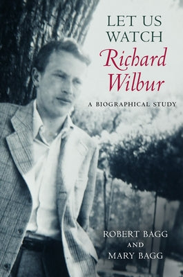 Let Us Watch Richard Wilbur: A Biographical Study by Bagg, Robert
