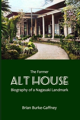 The Former Alt House: Biography of a Nagasaki Landmark by Burke-Gaffney, Brian